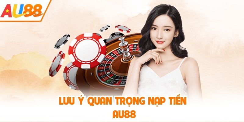 Lưu ý quan trọng nạp tiền AU88